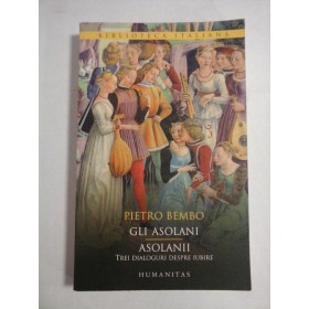 GLI  ASOLANI * ASOLANII (editie bilingva: italiana-romana)  Trei dialoguri despre iubire  -  Pietro  BEMBO   